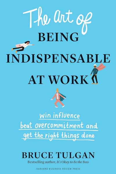 The Art of Being Indispensable at Work: Win Influence, Beat Overcommitment, and Get the Right Things Done